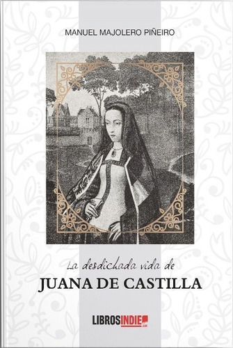 La Desdichada Vida De Juana De Castilla, De Majolero Piñeiro, Manuel. Editorial Libros Indie, Tapa Blanda En Español