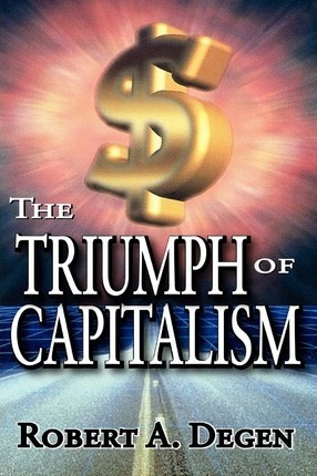 The Triumph Of Capitalism - Robert A. Degen