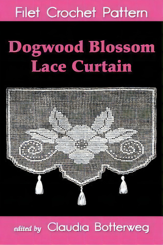 Dogwood Blossom Lace Curtain Filet Crochet Pattern, De Claudia Botterweg. Editorial Createspace Independent Publishing Platform, Tapa Blanda En Inglés