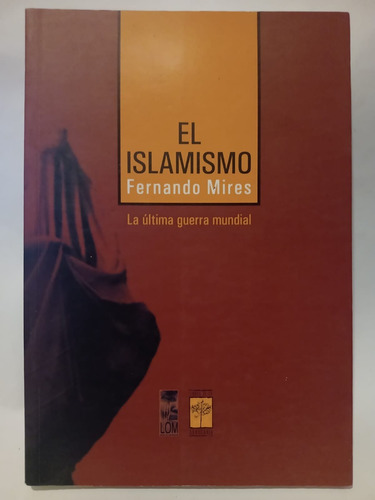 El Islamismo- Fernando Mires - Ed Libro De La Araucaria: Lom