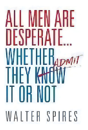 All Men Are Desperate Whether They Admit It Or Not, De Walter Spires. Editorial Desperate Men, Tapa Blanda En Inglés