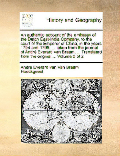 An Authentic Account Of The Embassy Of The Dutch East-india Company, To The Court Of The Emperor ..., De Van Braam Houckgeest, Andr Everard Van. Editorial Gale Ecco Print Ed, Tapa Blanda En Inglés