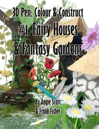 3d Pen : Colour & Construct #1 Fairy Houses & Fantasy Gardens, De Angie Scarr. Editorial Frank Fisher, Tapa Blanda En Inglés