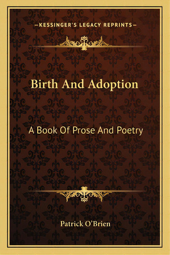 Birth And Adoption: A Book Of Prose And Poetry, De O'brien, Patrick. Editorial Kessinger Pub Llc, Tapa Blanda En Inglés