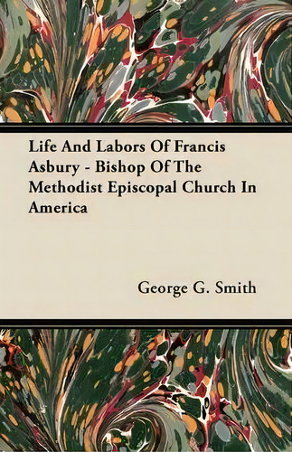 Life And Labors Of Francis Asbury - Bishop Of The Methodist Episcopal Church In America, De George G. Smith. Editorial Read Books, Tapa Blanda En Inglés