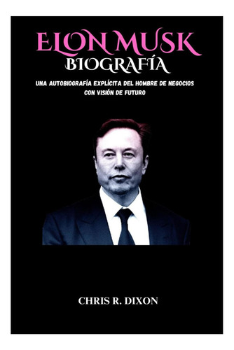 Biografía De Elon Musk - Innovador Y Empresario Visionario: Una Autobiografía Explícita Del Hombre De Negocios Con Visión De Futuro, De Elon Musk. Editorial Publicación Independiente En Español, 2025