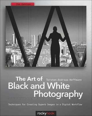 The Art Of Black And White Photography : Techniques For Crea