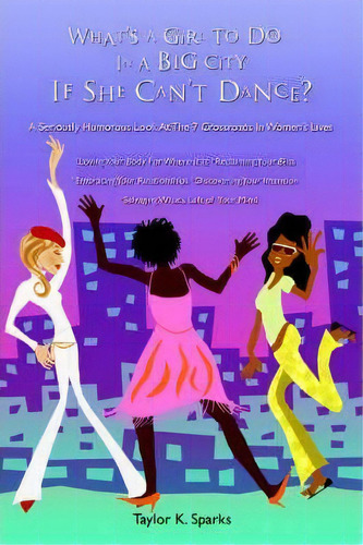 What's A Girl To Do In A Big City If She Can't Dance?, De Taylor K Sparks. Editorial Iuniverse, Tapa Blanda En Inglés
