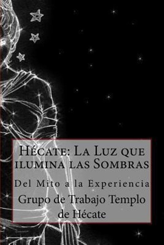 Hecate : La Luz Que Ilumina Las Sombras.: Del Mito A La E...