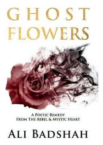 Ghost Flowers : A Poetic Remedy From The Rebel & Mystic Heart, De Ali Badshah. Editorial Les Maitres Conteurs, Tapa Blanda En Inglés