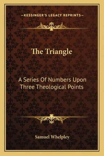 The Triangle: A Series Of Numbers Upon Three Theological Points, De Whelpley, Samuel., Vol. 1. Editorial Kessinger Pub Llc, Tapa Blanda En Inglés