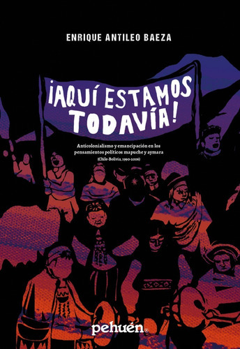 Aquí Estamos Todavía!: Anticolonialismo Y Emancipación En Los Pensamientos Políticos Mapuche Y Aymara (chile-bolivia, 1990-2006), De Enrique Antileo. Editorial Pehuén Editores, Tapa Blanda En Español