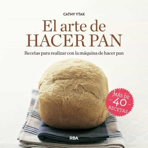 El Arte De Hacer Pan. Recetas Para La Máquina De Hacer Pan