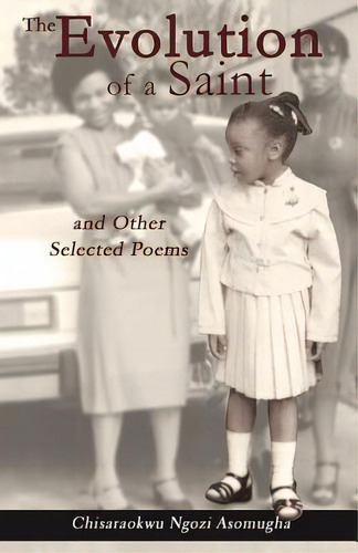The Evolution Of A Saint And Other Selected Poems, De Asomugha, Chisaraokwu Ngozi. Editorial Createspace, Tapa Blanda En Inglés