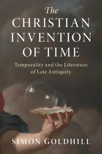 The Christian Invention Of Time: Temporality And The Literature Of Late Antiquity, De Goldhill, Simon. Editorial Cambridge, Tapa Dura En Inglés