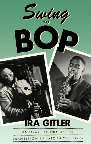 Swing To Bop : An Oral History Of The Transition In Jazz In The 1940s, De Ira Gitler. Editorial Oxford University Press Inc, Tapa Blanda En Inglés