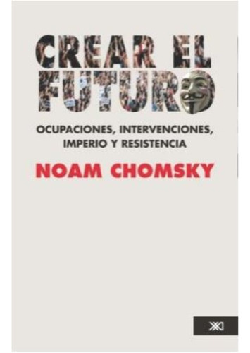 Crear El Futuro Ocupaciones Intervenciones Imperio Y Resistencia, De Noam Chomsky. Editorial Siglo Xxi Editores Mexico En Español