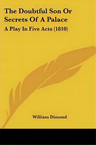 The Doubtful Son Or Secrets Of A Palace : A Play In Five Acts (1810), De William Dimond. Editorial Kessinger Publishing, Tapa Blanda En Inglés