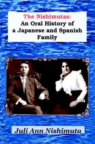 The Nishimutas: An Oral History Of A Japanese And Spanish Family, De Juli Ann Nishimuta., Vol. 1. Editorial Iuniverse, Tapa Blanda En Inglés
