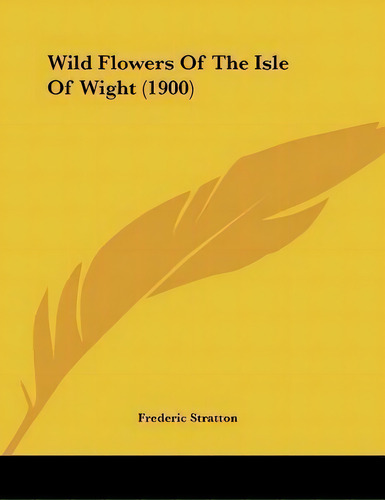 Wild Flowers Of The Isle Of Wight (1900), De Frederic Stratton. Editorial Kessinger Publishing, Tapa Blanda En Inglés