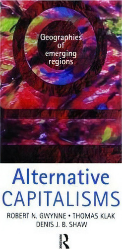 Alternative Capitalisms: Geographies Of Emerging Regions, De Robert Gwynne. Editorial Taylor Francis Ltd, Tapa Blanda En Inglés