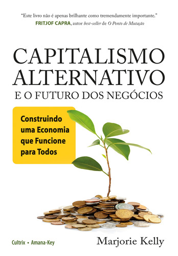 Capitalismo Alternativo e o Futuro Dos Negócios: Construindo Uma Economia que Funcione para Todos, de Kelly, Marjorie. Editora Pensamento Cultrix, capa mole em português, 2016