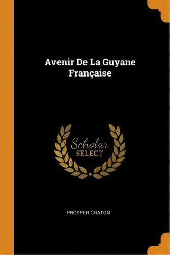 Avenir De La Guyane Fran Aise, De Prosper Chaton. Editorial Franklin Classics, Tapa Blanda En Inglés
