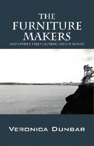 The Furniture Makers: And Other Tales Lacking Abject Misery, De Dunbar, Veronica. Editorial Outskirts Pr, Tapa Blanda En Inglés