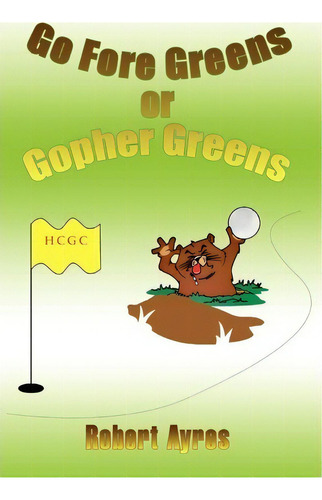 Go Fore Greens Or Gopher Greens, De Rober Ayres., Vol. 1. Editorial Xlibris Corporation, Tapa Blanda En Inglés