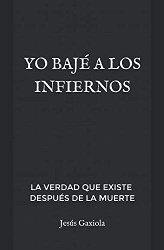 Yo Baje A Los Infiernos: La Verdad Que Existe Despues De La