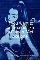 Comprar If You Want To Be Treated Like A Queen Act Like One, De Rosemond, Gregory. Editorial Kush El Pub, Tapa Blanda En Inglés