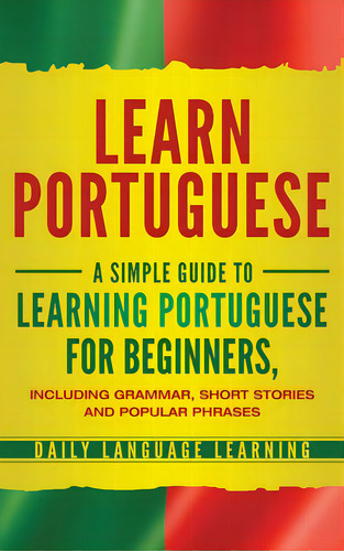 Learn Portuguese: A Simple Guide To Learning Portuguese For Beginners, Including Grammar, Short S..., De Learning, Daily Language. Editorial Bravex Pubn, Tapa Dura En Inglés