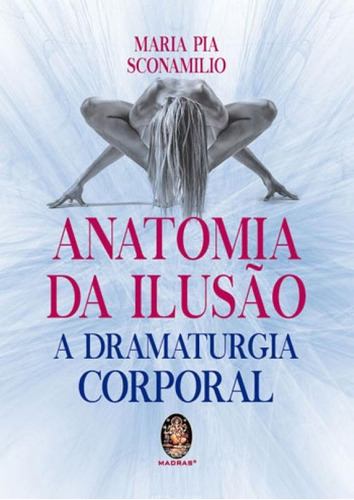 Anatomia Da Ilusão: A Dramaturgia Corporal, De Sconamilio, Maria Pia. Editora Madras, Capa Mole, Edição 1ª Edição - 2018 Em Português