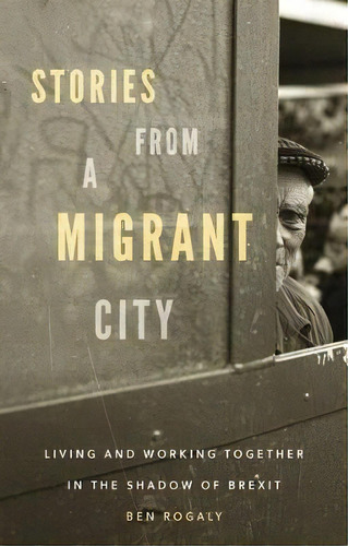 Stories From A Migrant City : Living And Working Together In The Shadow Of Brexit, De Ben Rogaly. Editorial Manchester University Press, Tapa Dura En Inglés