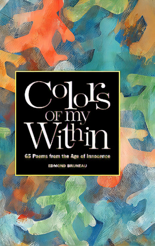 Colors Of My Within - 65 Poems From The Age Of Innocence, De Bruneau, Edmond A.. Editorial Boston Pub Co, Tapa Dura En Inglés