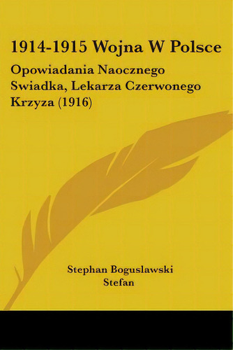 1914-1915 Wojna W Polsce: Opowiadania Naocznego Swiadka, Lekarza Czerwonego Krzyza (1916), De Stefan, Stephan Boguslawski. Editorial Kessinger Pub Llc, Tapa Blanda En Inglés