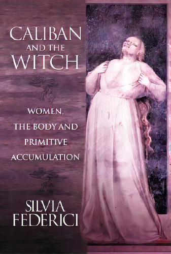 Caliban And The Witch : Women, The Body, And Primitive Accumulation, De Silvia Federici. Editorial Autonomedia, Tapa Blanda En Inglés