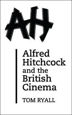 Alfred Hitchcock And The British Cinema - Tom Ryall