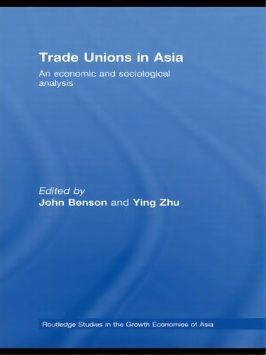 Trade Unions In Asia: An Economic And Sociological Analysis, De John Benson. Routledge Studies In The Growth Economies Of Asia, Vol. 1. Editorial Taylor Francis Ltd, Tapa Dura En Inglés