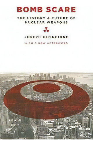 Bomb Scare : The History And Future Of Nuclear Weapons, De Joseph Cirincione. Editorial Columbia University Press, Tapa Blanda En Inglés