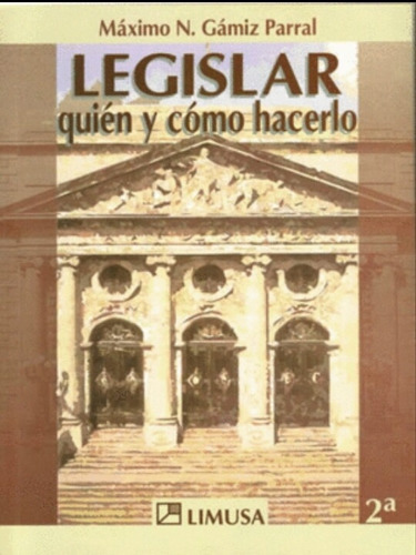 Legislar Quien Y Como Hacerlo 2a Ed, De Máximo N Gamiz Parral. Editorial Limusa En Español