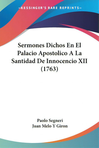 Sermones Dichos En El Palacio Apostolico A La Santidad De Innocencio Xii (1763), De Segneri, Paolo. Editorial Kessinger Pub Llc, Tapa Blanda En Español