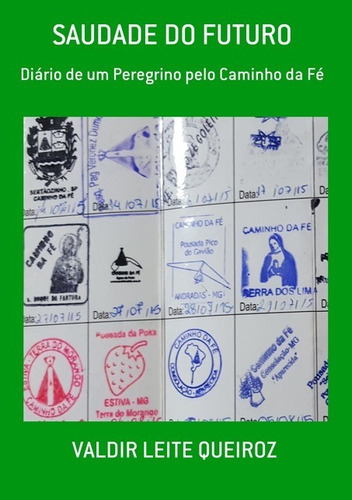 Saudade Do Futuro: Diário De Um Peregrino Pelo Caminho Da Fé, De Valdir Leite Queiroz. Série Não Aplicável, Vol. 1. Editora Clube De Autores, Capa Mole, Edição 1 Em Português, 2016