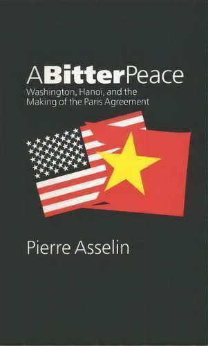 A Bitter Peace : Washington, Hanoi, And The Making Of The Paris Agreement, De Pierre Asselin. Editorial The University Of North Carolina Press, Tapa Blanda En Inglés