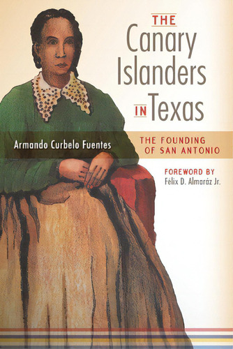 The Canary Islanders In Texas: The Story Of The Founding Of San Antonio, De Curbelo Fuentes, Armando. Editorial Trinity Univ Pr, Tapa Blanda En Inglés