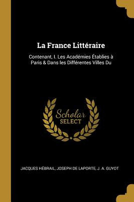 Libro La France Littã©raire: Contenant, I. Les Acadã©mies...