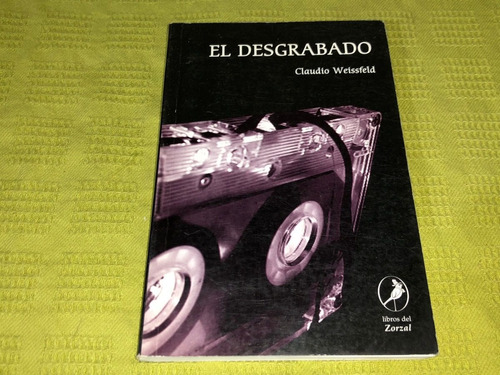 El Desgrabado - Claudio Weissfeld - Libros Del Zorzal