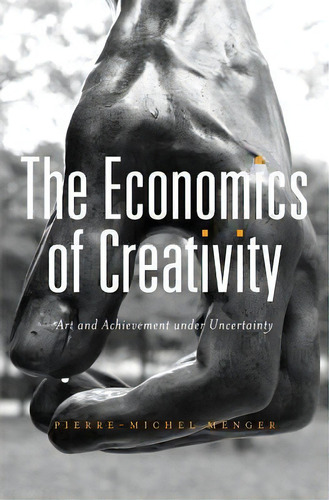 The Economics Of Creativity, De Pierre-michel Menger. Editorial Harvard University Press, Tapa Dura En Inglés