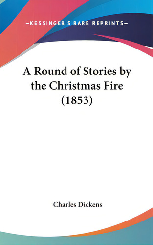 A Round Of Stories By The Christmas Fire (1853), De Dickens, Charles., Vol. 1. Editorial Kessinger Pub Llc, Tapa Dura En Inglés