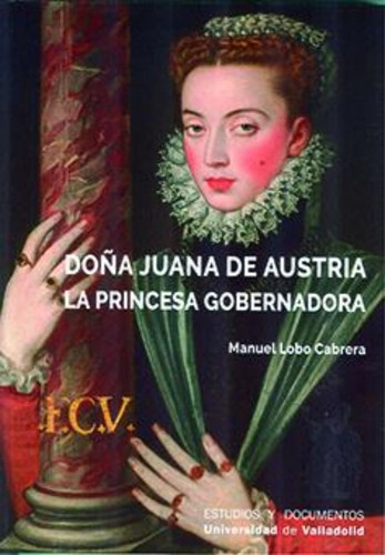 Doãâa Juana De Austria. La Princesa Gobernadora, De Lobo Cabrera, Manuel. Editorial Ediciones Universidad De Valladolid, Tapa Blanda En Español
